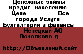 Денежные займы (кредит) населению › Цена ­ 1 500 000 - Все города Услуги » Бухгалтерия и финансы   . Ненецкий АО,Осколково д.